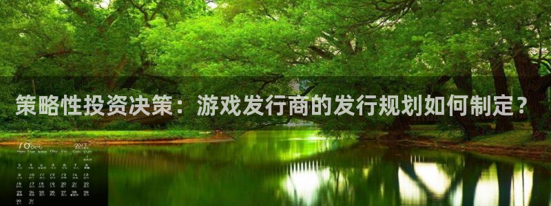 陕西pp电子子文化创意有限公司1：策略性投资决策：游戏发行商的发行规划如何制定？