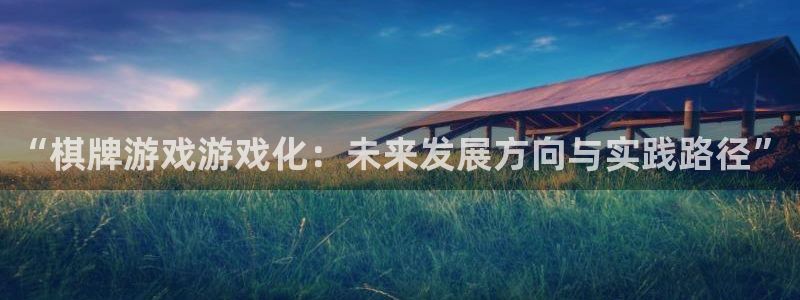 pp电子官网注册地址在哪里查询：“棋牌游戏游戏化：未来发展方向与实践路径”