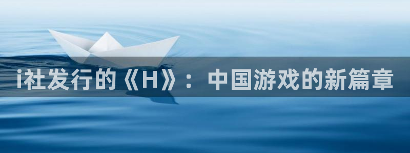 pp电子干红葡萄酒750毫升多少钱：i社发行的《H》：中国游戏的新篇章