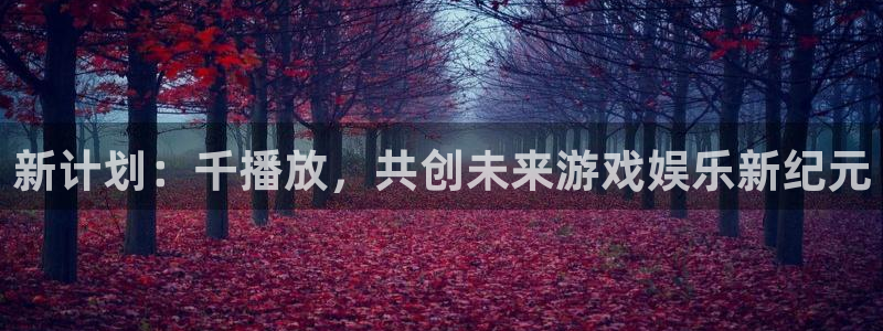 pp电子子集团：新计划：千播放，共创未来游戏娱乐新纪元
