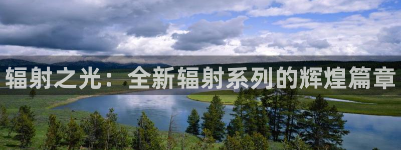 广东pp电子电子科技有限公司 联系电话：辐射之光：全新辐射系列的辉煌篇章