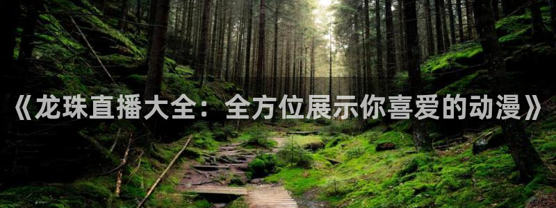 9255tv直播nba在线观看：《龙珠直播大全：全方位展示你喜爱的动漫》