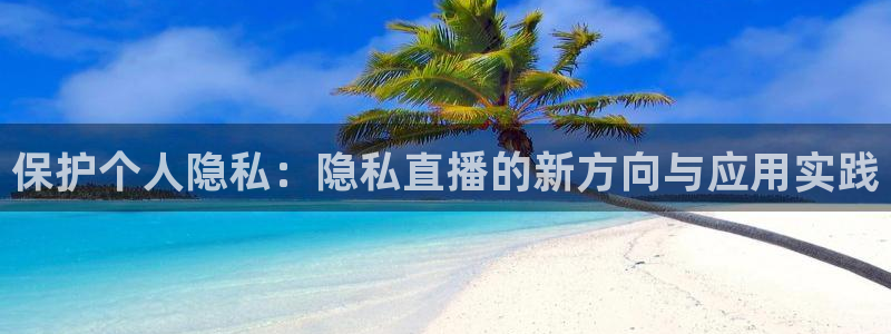 9255tv直播nba在线直播：保护个人隐私：隐私直播的新方向与应用实践